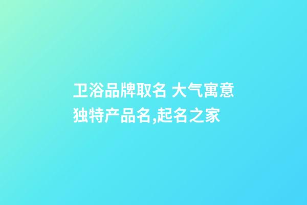 卫浴品牌取名 大气寓意独特产品名,起名之家-第1张-商标起名-玄机派